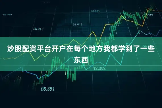 炒股配资平台开户　　在每个地方我都学到了一些东西