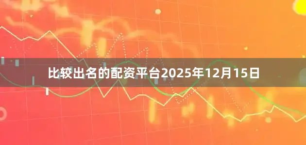 比较出名的配资平台2025年12月15日